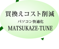 買換えコスト削減 MATSUKAZE-TUNE